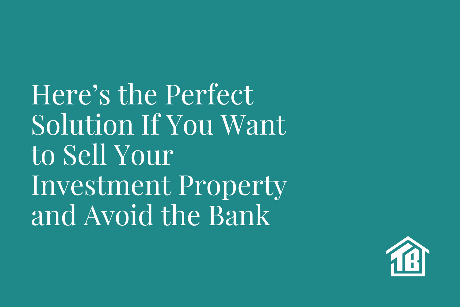 Here’s the Perfect Solution If You Want to Sell Your Investment Property and Avoid the Bank